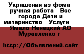 Украшения из фома  ручная работа - Все города Дети и материнство » Услуги   . Ямало-Ненецкий АО,Муравленко г.